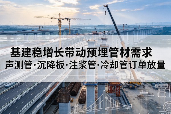 漳州基建稳增长带动预埋监测管材需求，声测管、沉降板、注浆管订单持续放量