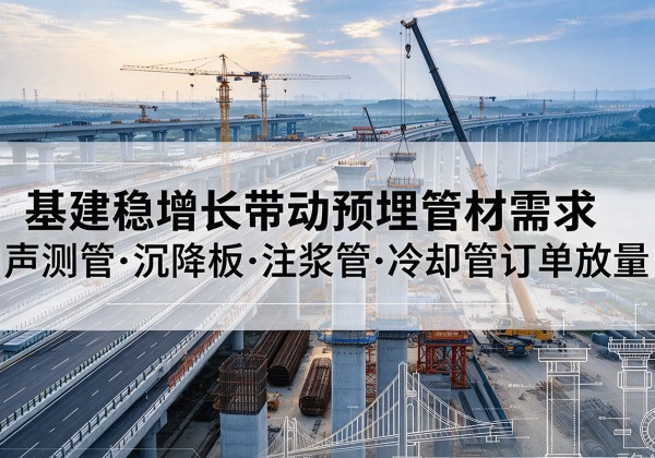 漳州基建稳增长带动预埋监测管材需求，声测管、沉降板、注浆管订单持续放量